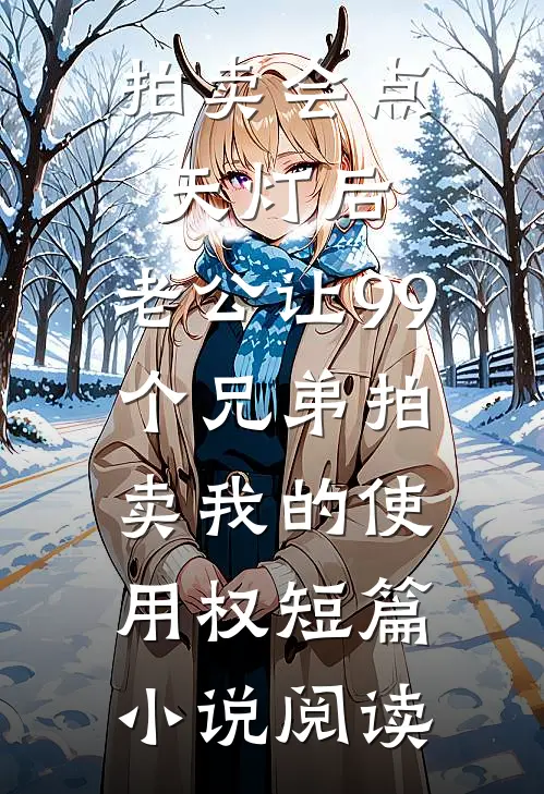 拍卖会点天灯后，老公让99个兄弟拍卖我的使用权短篇小说阅读