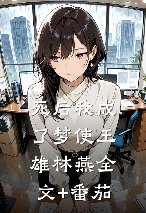 死后我成了梦使王雄林燕全文+番茄