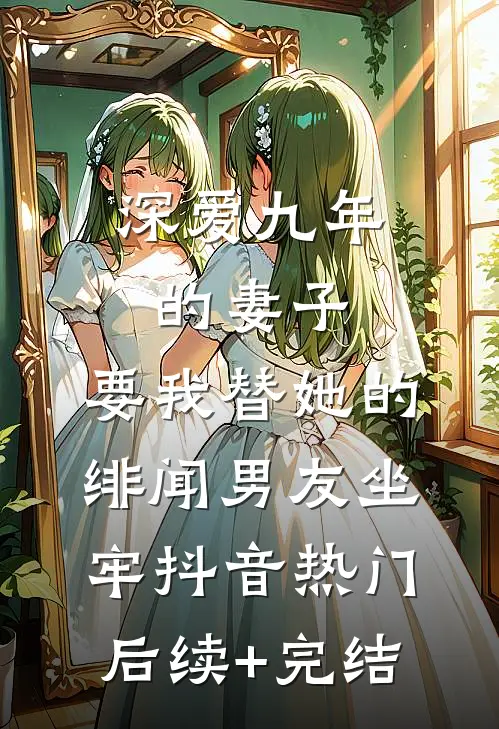 深爱九年的妻子，要我替她的绯闻男友坐牢抖音热门后续+完结