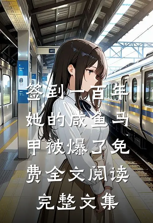 签到一百年,她的咸鱼马甲被爆了免费全文阅读完整文集