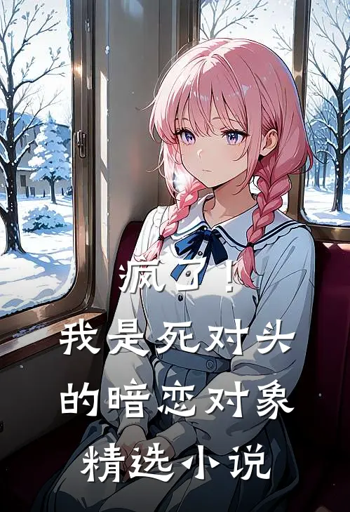 疯了！我是死对头的暗恋对象精选小说