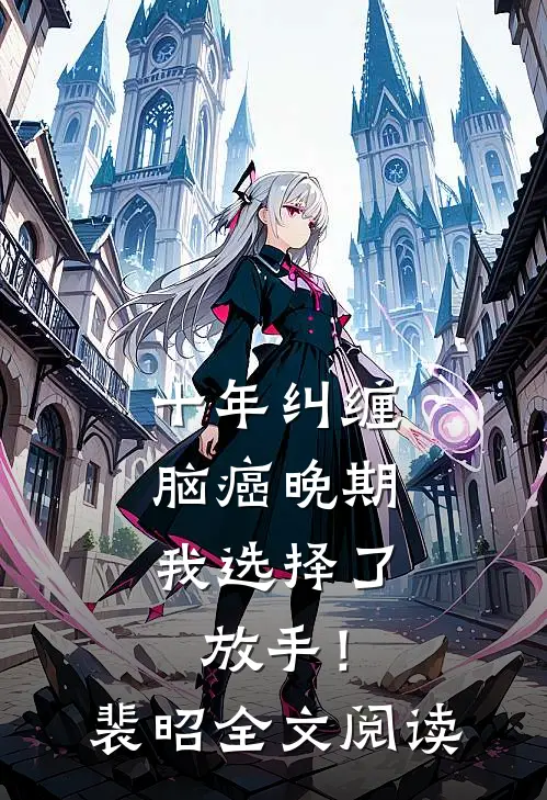 十年纠缠：脑癌晚期，我选择了放手！裴昭全文阅读