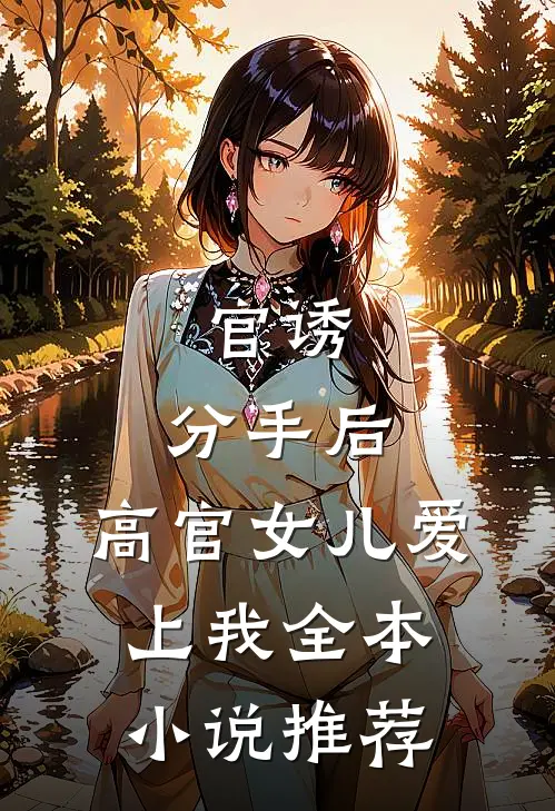 官诱：分手后，高官女儿爱上我全本小说推荐