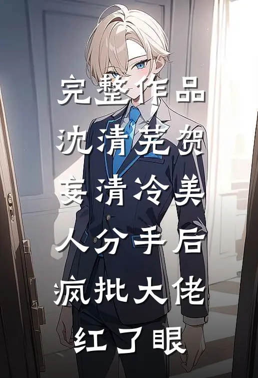 完整作品沈清芜贺妄清冷美人分手后,疯批大佬红了眼