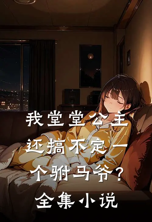 我堂堂公主，还搞不定一个驸马爷？全集小说
