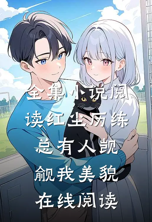 全集小说阅读红尘历练:总有人觊觎我美貌在线阅读