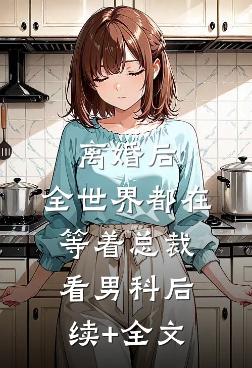 离婚后，全世界都在等着总裁看男科后续+全文