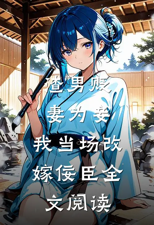 渣男贬妻为妾，我当场改嫁佞臣全文阅读