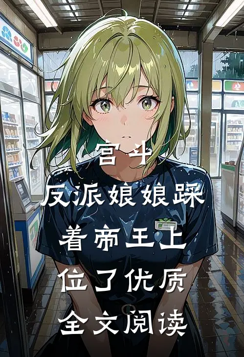 宫斗：反派娘娘踩着帝王上位了优质全文阅读