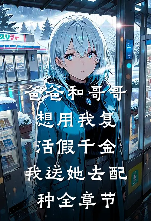 爸爸和哥哥想用我复活假千金，我送她去配种全章节