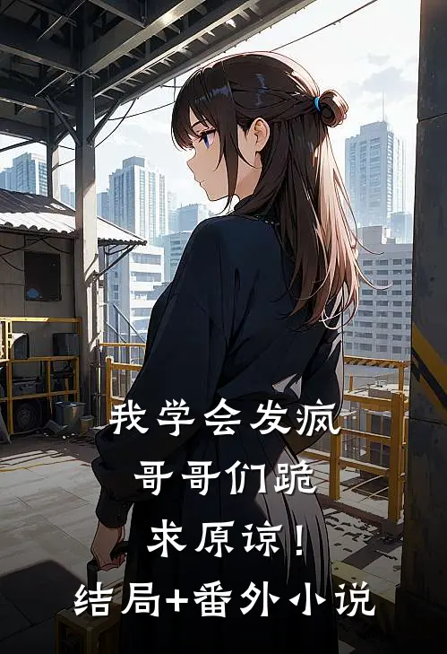 我学会发疯，哥哥们跪求原谅！结局+番外小说