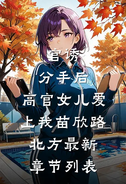 官诱：分手后，高官女儿爱上我苗欣路北方最新章节列表