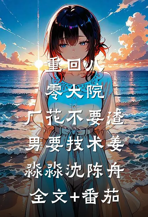 重回八零大院，厂花不要渣男要技术姜淼淼沈陈舟全文+番茄