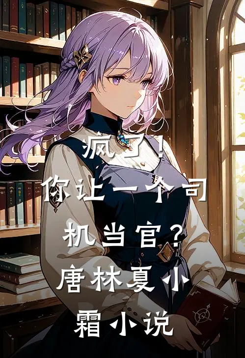 疯了！你让一个司机当官？唐林夏小霜小说