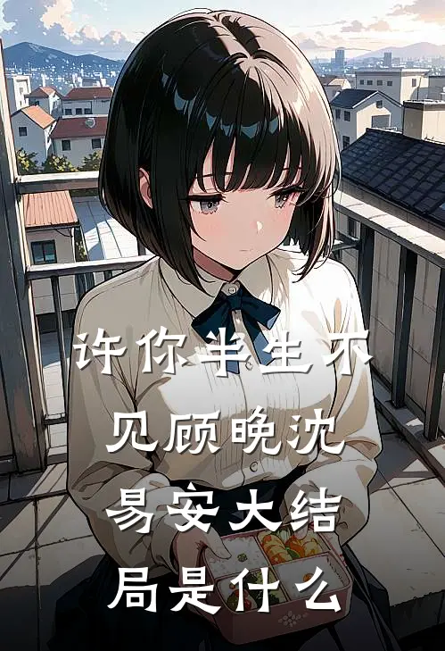 许你半生不见顾晚沈易安大结局是什么