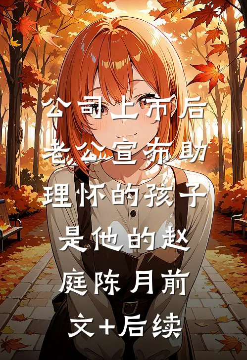 公司上市后，老公宣布助理怀的孩子是他的赵庭陈月前文+后续
