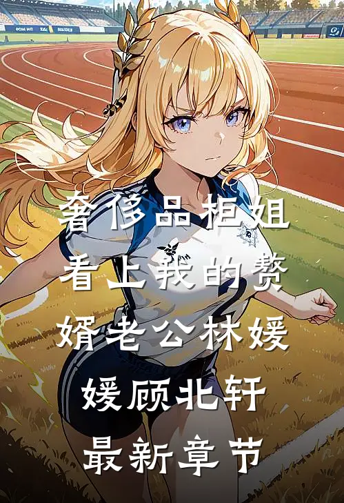 奢侈品柜姐看上我的赘婿老公林媛媛顾北轩最新章节