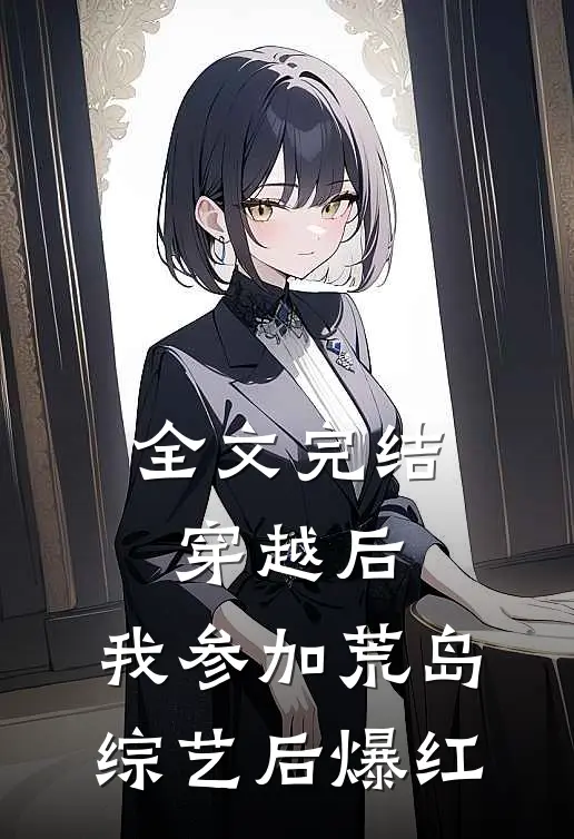 全文完结穿越后，我参加荒岛综艺后爆红