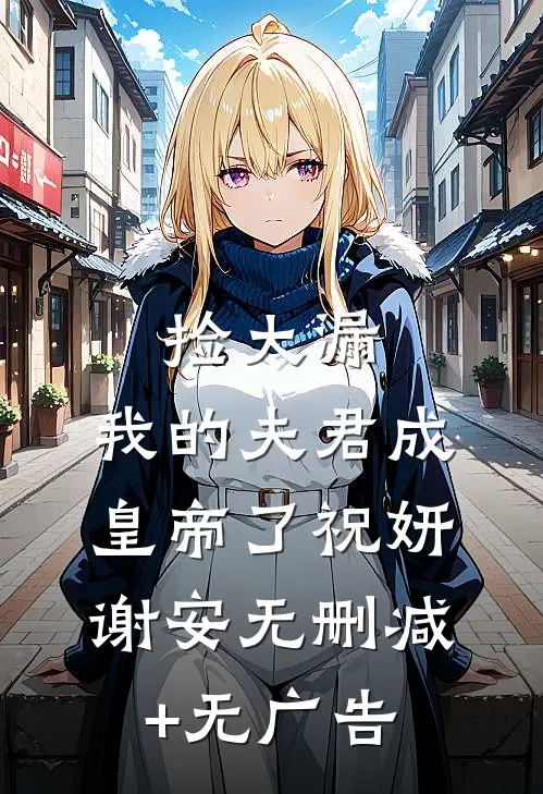 捡大漏，我的夫君成皇帝了祝妍谢安无删减+无广告