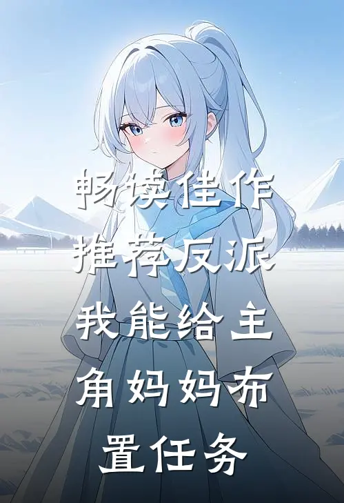 畅读佳作推荐反派：我能给主角妈妈布置任务