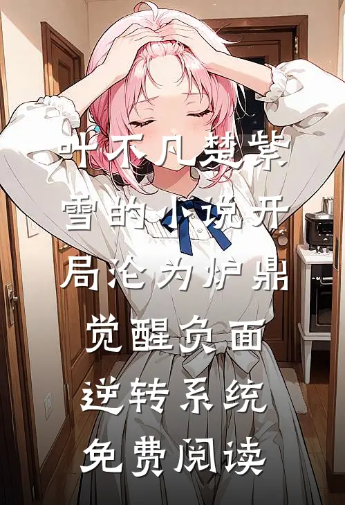 叶不凡楚紫雪的小说开局沦为炉鼎，觉醒负面逆转系统免费阅读