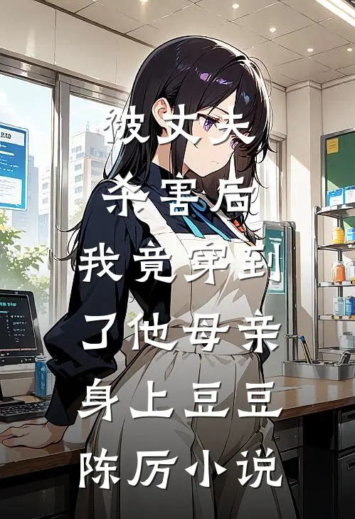 被丈夫杀害后，我竟穿到了他母亲身上豆豆陈厉小说
