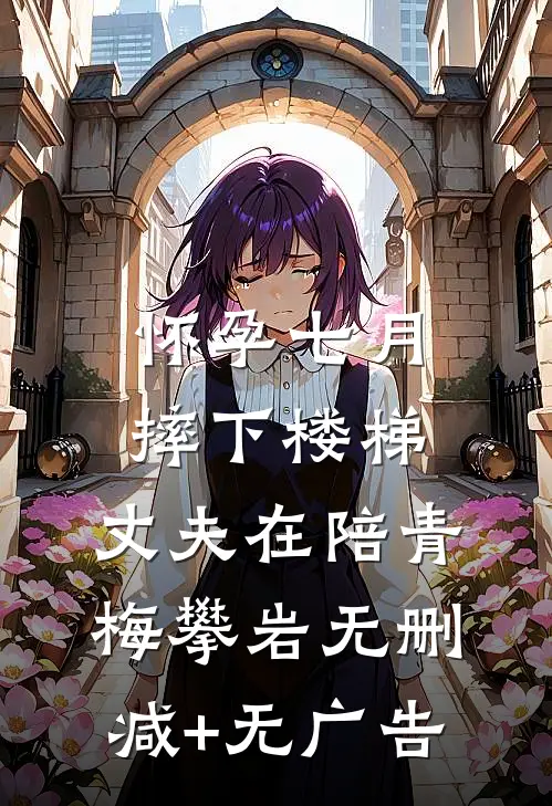 怀孕七月摔下楼梯，丈夫在陪青梅攀岩无删减+无广告