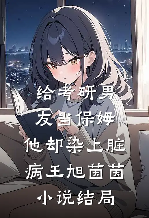 给考研男友当保姆，他却染上脏病王旭茵茵小说结局