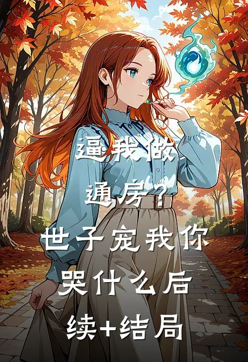 逼我做通房？世子宠我你哭什么后续+结局