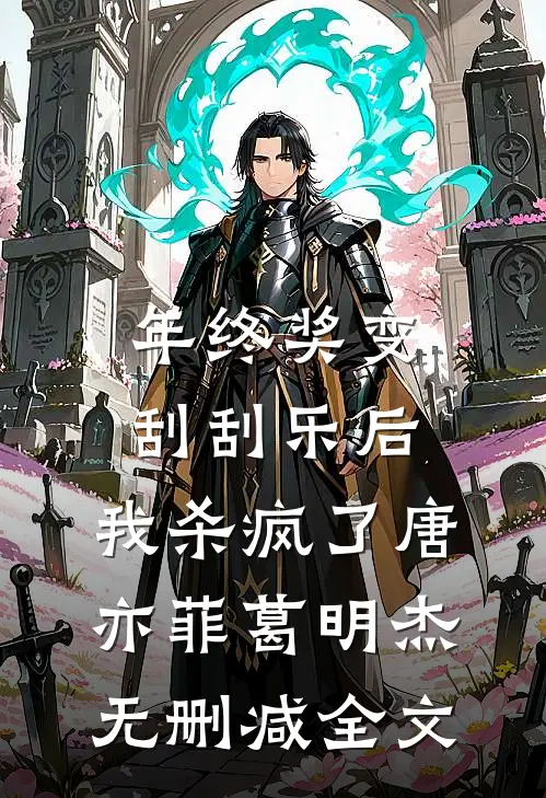 年终奖变刮刮乐后，我杀疯了唐亦菲葛明杰无删减全文