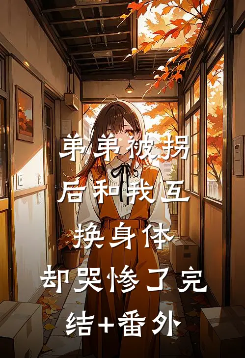 弟弟被拐后和我互换身体，却哭惨了完结+番外