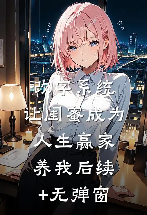 改字系统：让闺蜜成为人生赢家养我后续+无弹窗