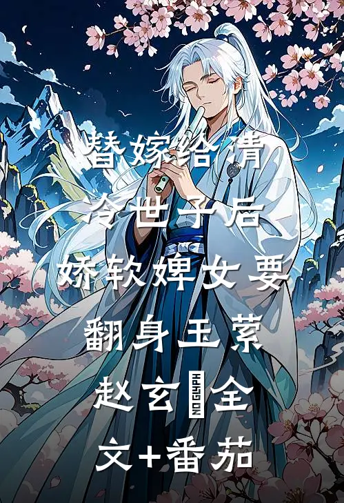 替嫁给清冷世子后，娇软婢女要翻身玉萦赵玄祐全文+番茄
