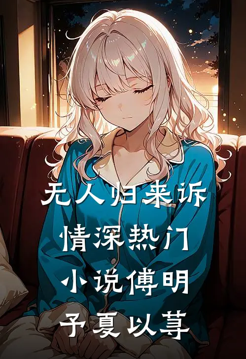 无人归来诉情深热门小说傅明予夏以荨