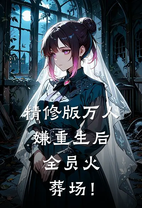 精修版万人嫌重生后，全员火葬场！