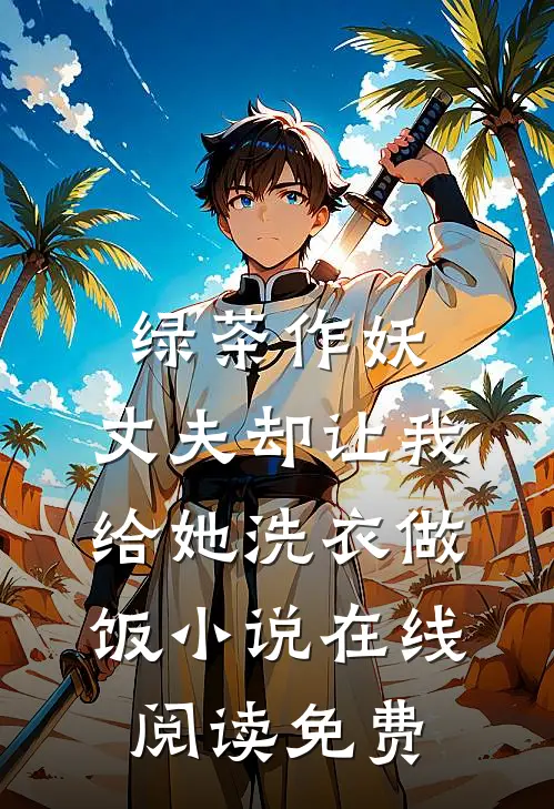 绿茶作妖，丈夫却让我给她洗衣做饭小说在线阅读免费