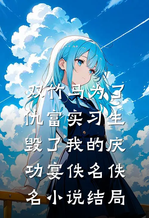 双竹马为了仇富实习生，毁了我的庆功宴佚名佚名小说结局