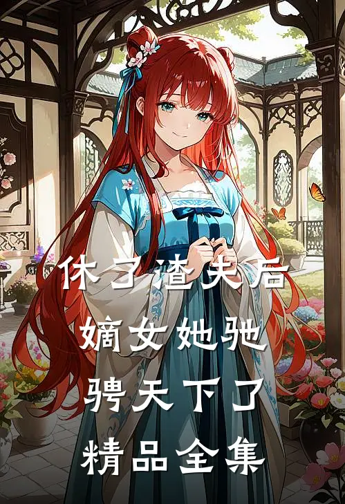 休了渣夫后，嫡女她驰骋天下了精品全集