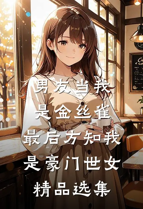 男友当我是金丝雀，最后方知我是豪门世女精品选集