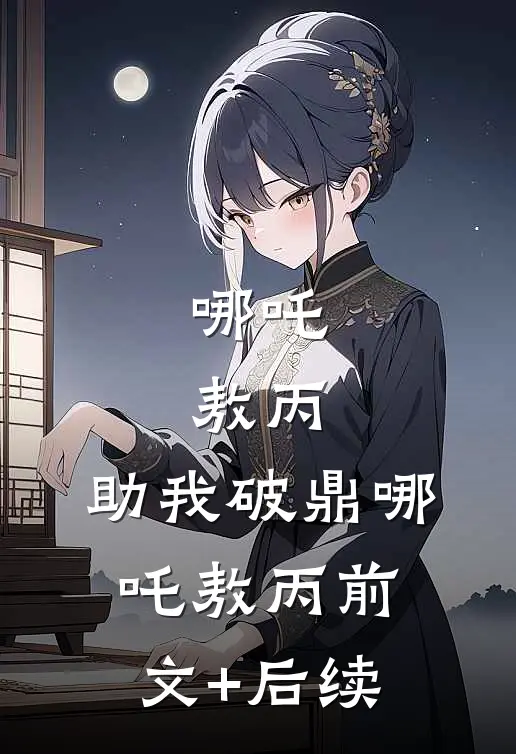 哪吒：敖丙，助我破鼎哪吒敖丙前文+后续