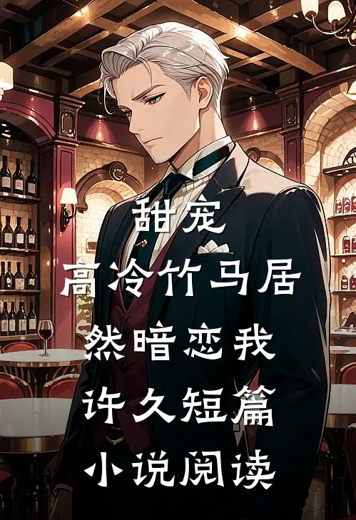 甜宠：高冷竹马居然暗恋我许久短篇小说阅读