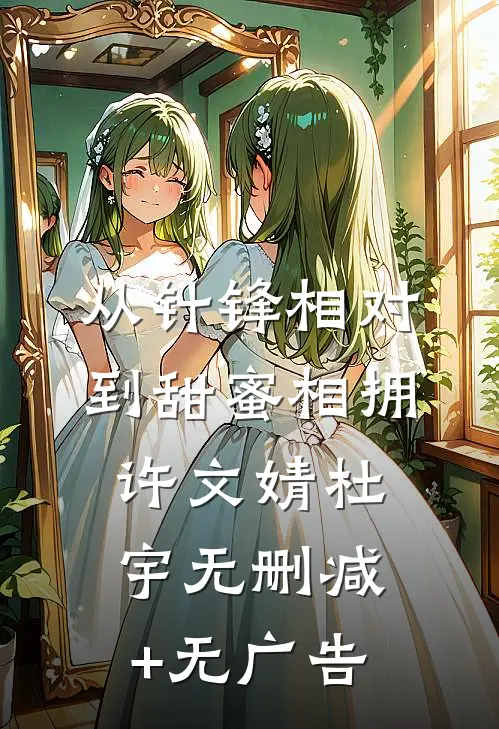 从针锋相对到甜蜜相拥许文婧杜宇无删减+无广告
