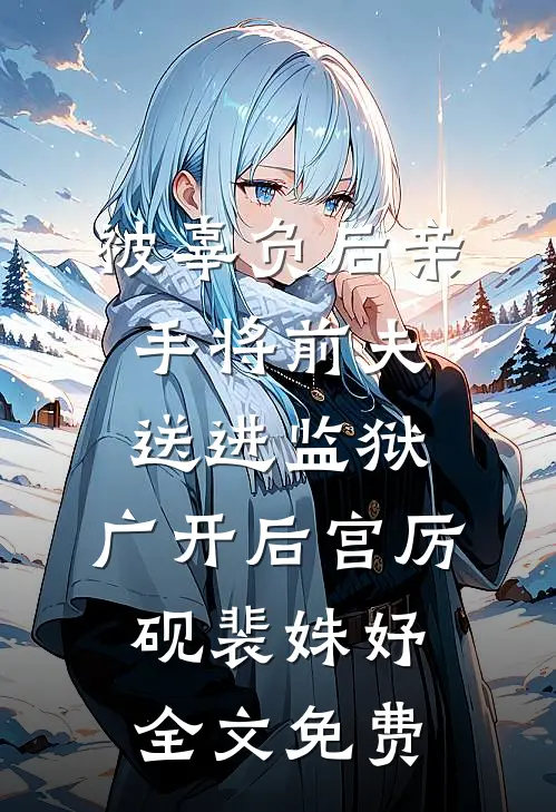 被辜负后亲手将前夫送进监狱，广开后宫厉砚裴姝妤全文免费