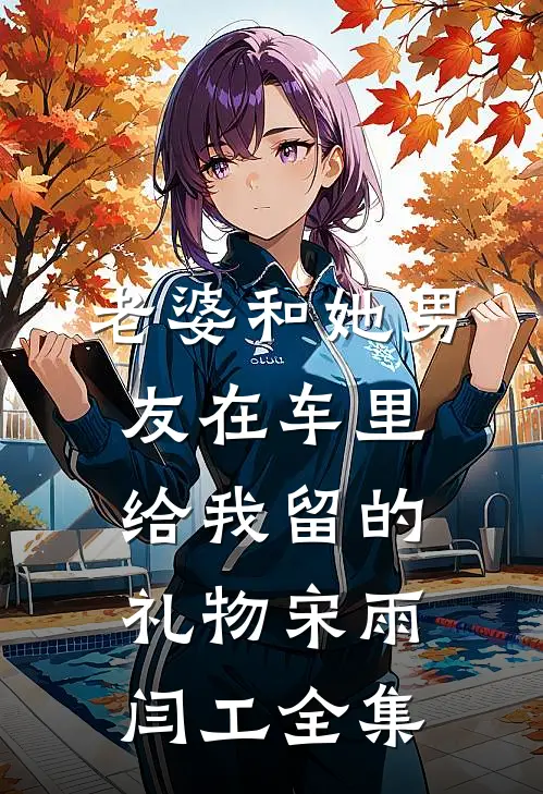 老婆和她男友在车里给我留的礼物宋雨闫工 全集