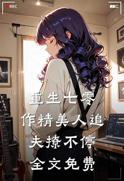 重生七零：作精美人追夫撩不停全文免费