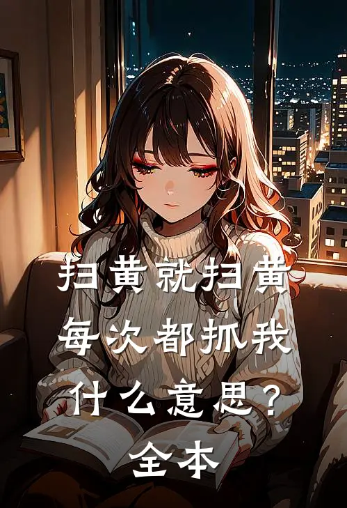 扫黄就扫黄，每次都抓我什么意思？全本