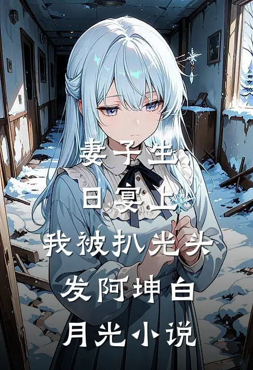 妻子生日宴上，我被扒光头发阿坤白月光小说
