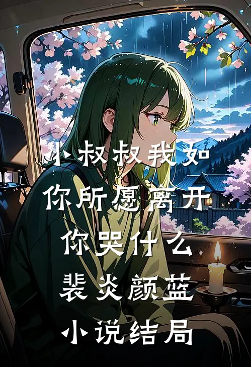 小叔叔我如你所愿离开你哭什么裴炎颜蓝小说结局