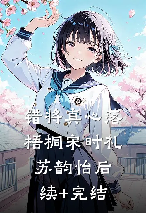 错将真心落梧桐宋时礼苏韵怡后续+完结