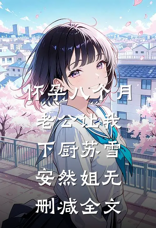 怀孕八个月，老公让我下厨苏雪安然姐无删减全文